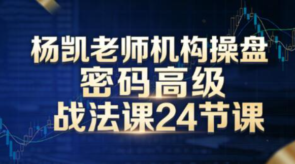 杨凯老师机构操盘密码高级战法课24节课