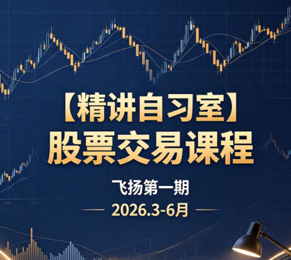 飞扬【精讲自习室】股票交易课程第一期2026.3 6月