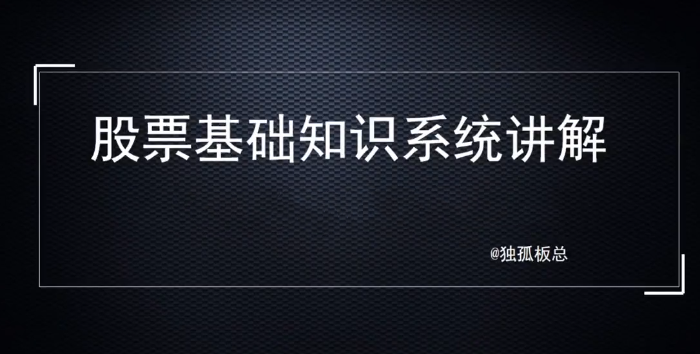 独孤板总股票基础知识系统讲解，理解基础知识是变投资大师的第一步！